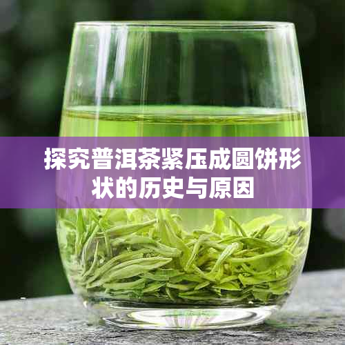 探究普洱茶紧压成圆饼形状的历史与原因
