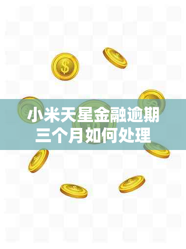 小米天星金融逾期三个月如何处理