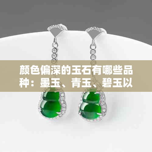 颜色偏深的玉石有哪些品种：墨玉、青玉、碧玉以及它们的特点与鉴别方法