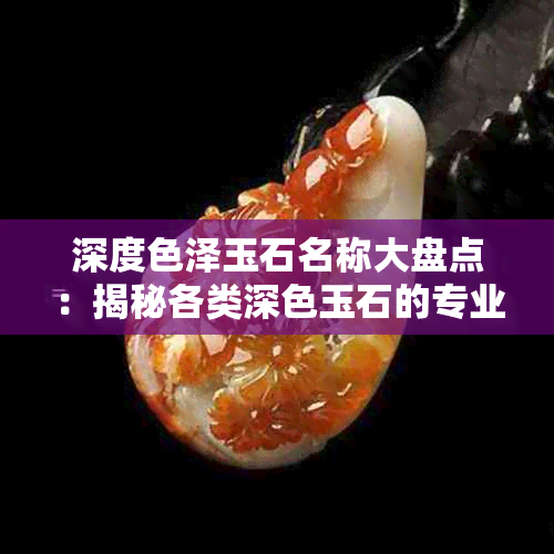 深度色泽玉石名称大盘点：揭秘各类深色玉石的专业术语