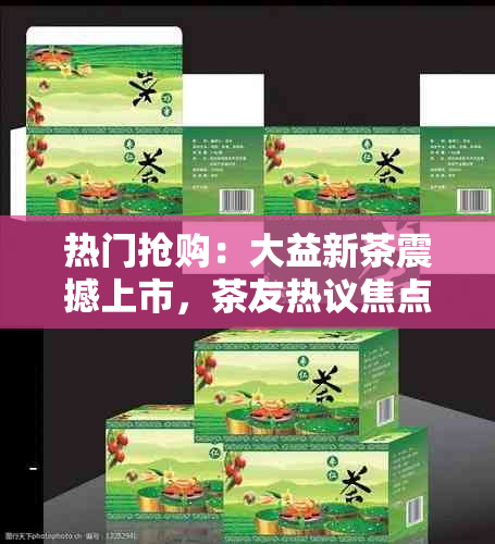 热门抢购：大益新茶震撼上市，茶友热议焦点！