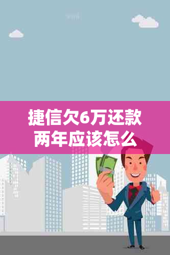 捷信欠6万还款两年应该怎么办