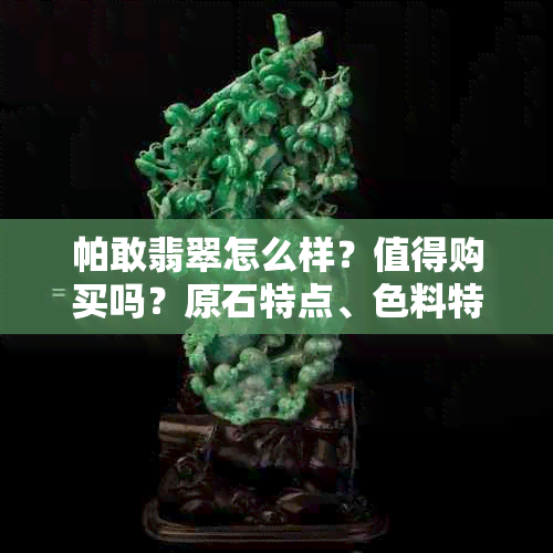 帕敢翡翠怎么样？值得购买吗？原石特点、色料特点及传说