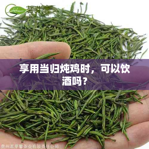 享用当归炖鸡时，可以饮吗？