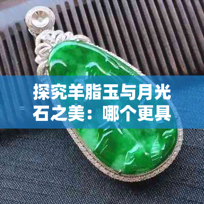 探究羊脂玉与月光石之美:哪个更具收藏价值与魅力