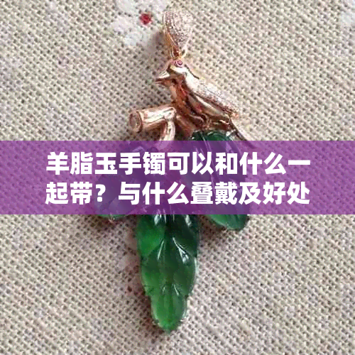 羊脂玉手镯可以和什么一起带?与什么叠戴及好处