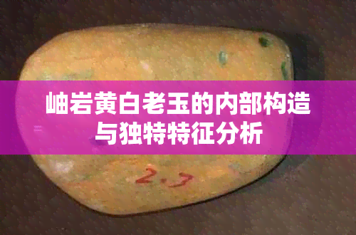 岫岩黄白老玉的内部构造与独特特征分析