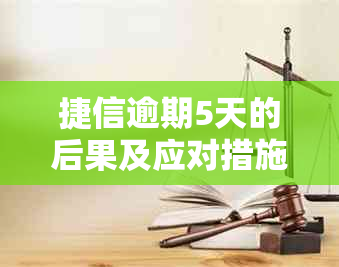 捷信逾期5天的后果及应对措施