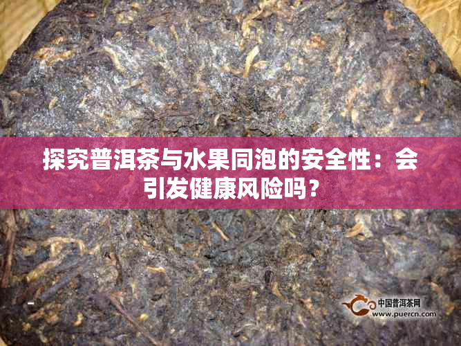探究普洱茶与水果同泡的安全性：会引发健康风险吗？