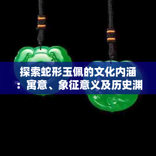 探索蛇形玉佩的文化内涵:寓意、象征意义及历史渊源