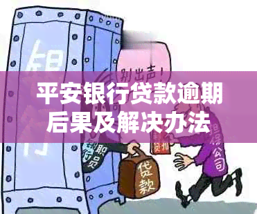 平安银行贷款逾期后果及解决办法
