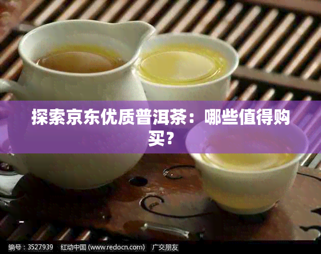 探索京东优质普洱茶：哪些值得购买？