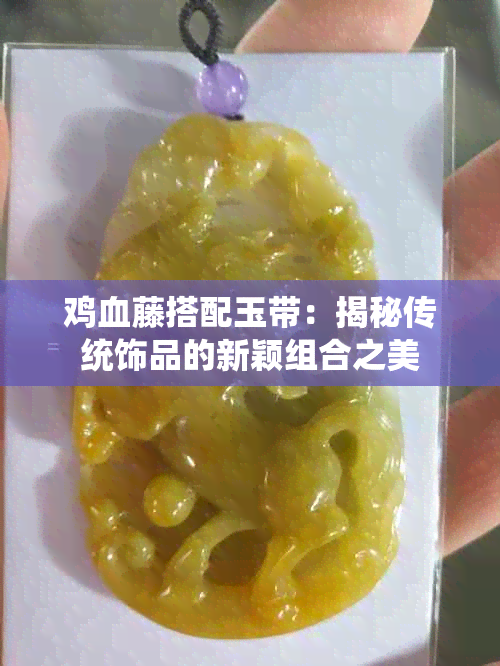 鸡血藤搭配玉带：揭秘传统饰品的新颖组合之美