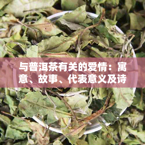 与普洱茶有关的爱情：寓意、故事、代表意义及诗意表达