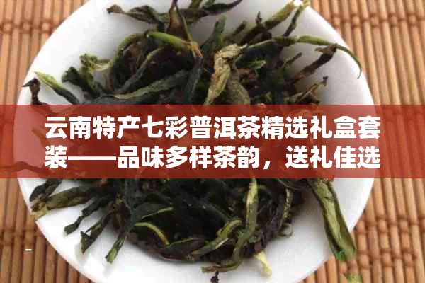 云南特产七彩普洱茶精选礼盒套装——品味多样茶韵，送礼佳选