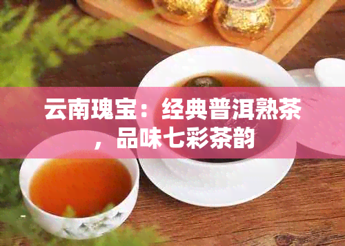 云南瑰宝：经典普洱熟茶，品味七彩茶韵