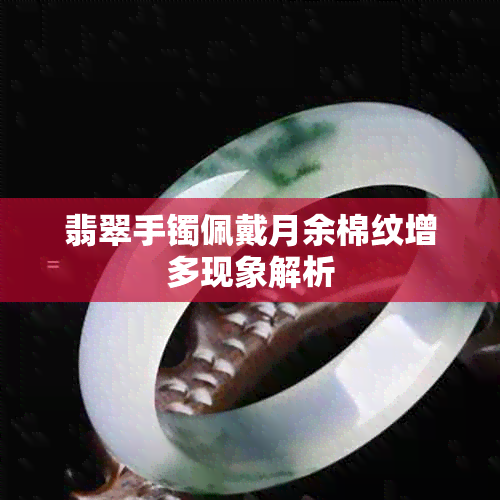 翡翠手镯佩戴月余棉纹增多现象解析