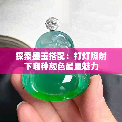 探索墨玉搭配:打灯照射下哪种颜色最显魅力