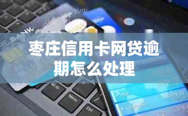 枣庄信用卡网贷逾期怎么处理