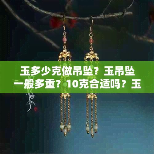 玉多少克做吊坠?玉吊坠一般多重?10克合适吗?玉吊坠价格