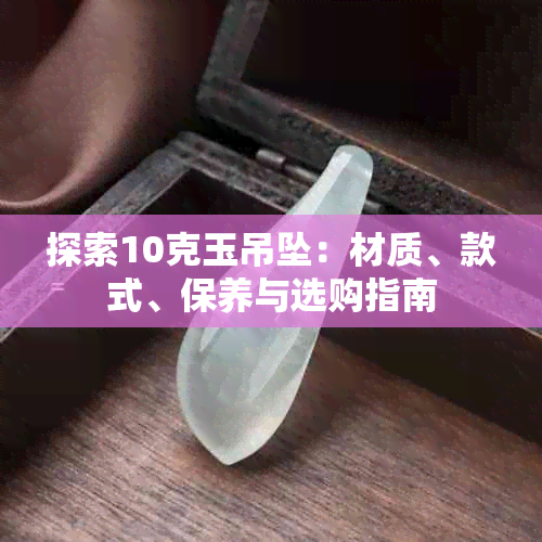探索10克玉吊坠:材质、款式、保养与选购指南