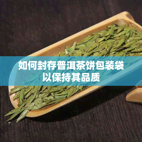 如何封存普洱茶饼包装袋以保持其品质