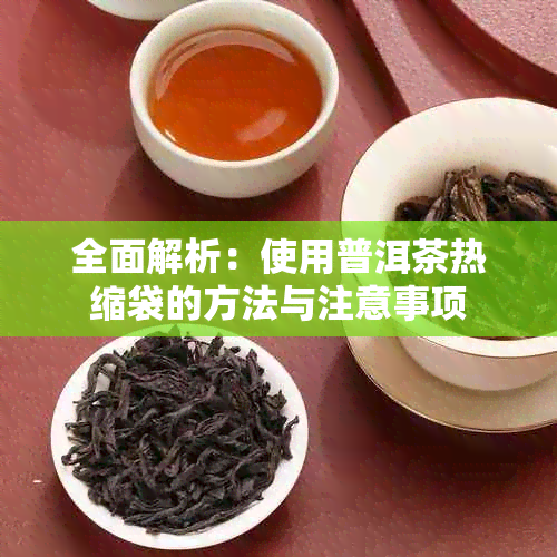 全面解析:使用普洱茶热缩袋的方法与注意事项