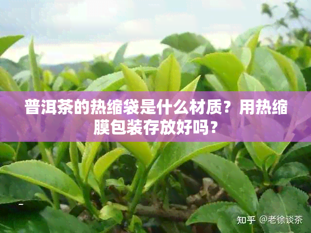 普洱茶的热缩袋是什么材质?用热缩膜包装存放好吗?