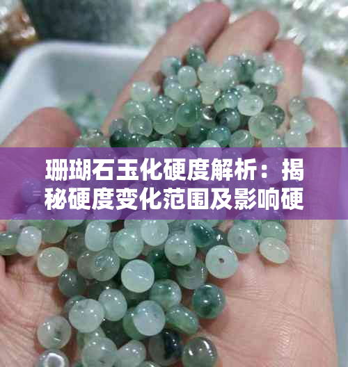 珊瑚石玉化硬度解析:揭秘硬度变化范围及影响硬度的关键因素