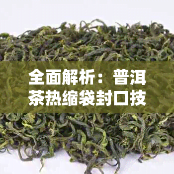 全面解析:普洱茶热缩袋封口技巧与注意事项