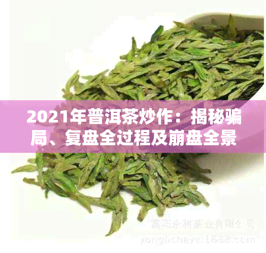 2021年普洱茶炒作:揭秘骗局、复盘全过程及 *** 全景揭露