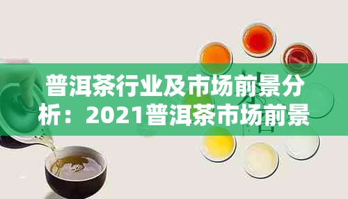 普洱茶行业及市场前景分析:2021普洱茶市场前景