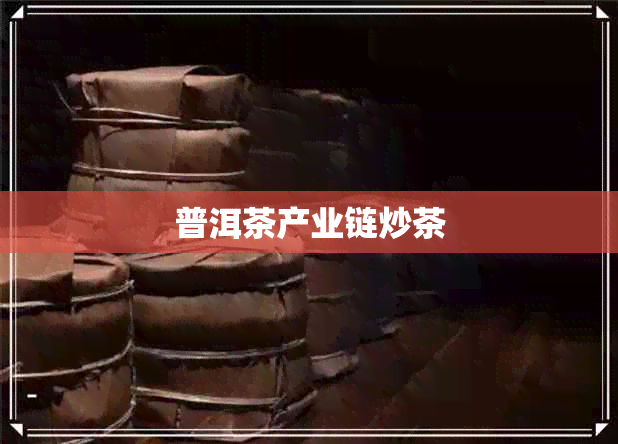 普洱茶产业链炒茶 普洱茶产业链炒茶