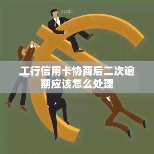 工行信用卡协商后二次逾期应该怎么处理