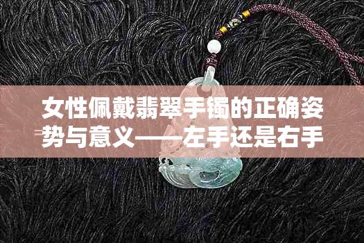 女性佩戴翡翠手镯的正确姿势与意义——左手还是右手?