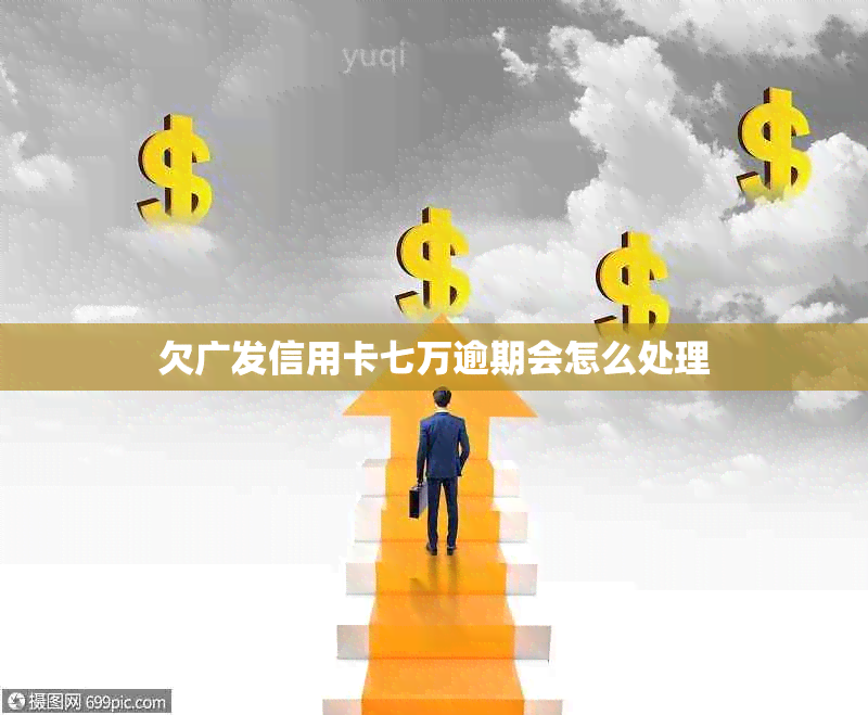 欠广发信用卡七万逾期会怎么处理