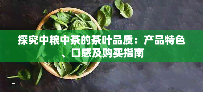探究中粮中茶的茶叶品质:产品特色、口感及购买指南