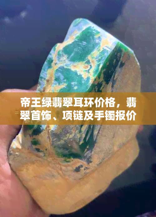 帝王绿翡翠耳环价格,翡翠首饰、项链及手镯报价