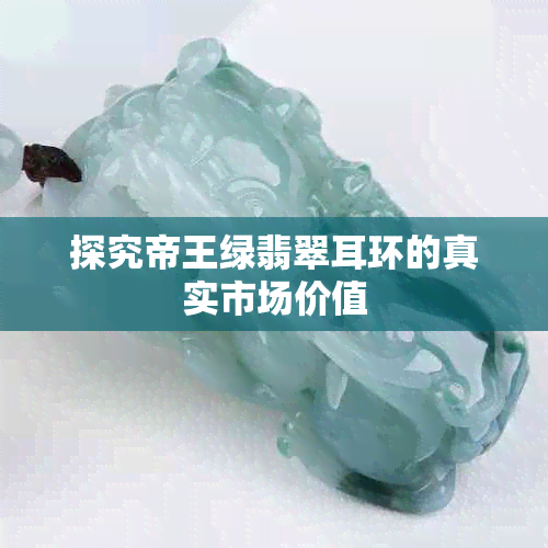 探究帝王绿翡翠耳环的真实市场价值