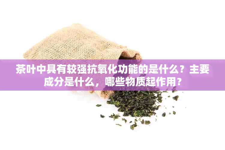 茶叶中具有较强抗氧化功能的是什么？主要成分是什么，哪些物质起作用？