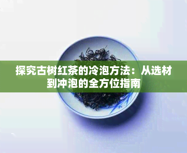 探究古树红茶的冷泡方法:从选材到冲泡的全方位指南