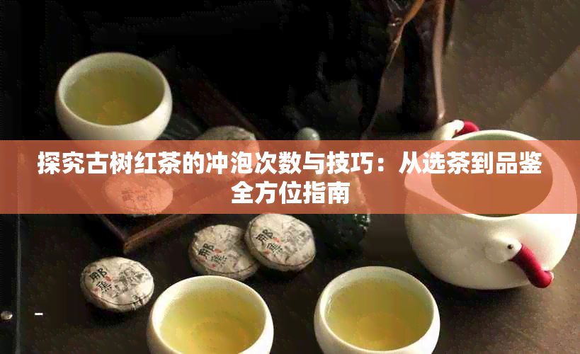 探究古树红茶的冲泡次数与技巧:从选茶到品鉴全方位指南