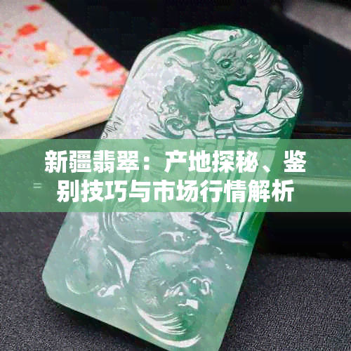 新疆翡翠:产地探秘、鉴别技巧与市场行情解析
