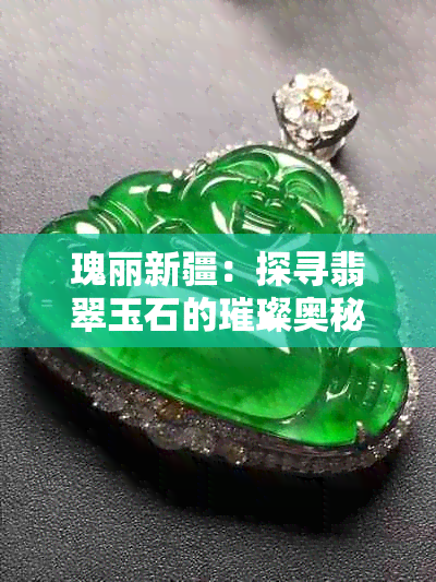 瑰丽新疆:探寻翡翠玉石的璀璨奥秘