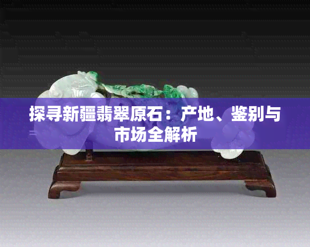 探寻新疆翡翠原石:产地、鉴别与市场全解析