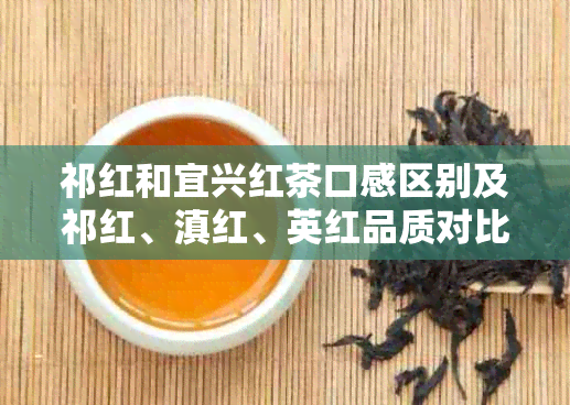 祁红和宜兴红茶口感区别及祁红、滇红、英红品质对比分析
