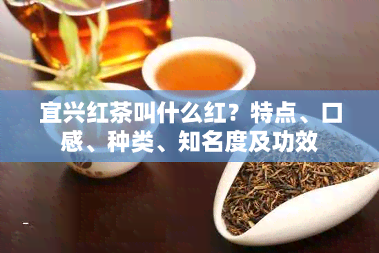 宜兴红茶叫什么红?特点、口感、种类、知名度及功效