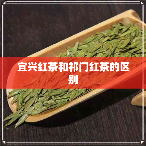 宜兴红茶和祁门红茶的区别 宜兴红茶和祁门红茶的区别