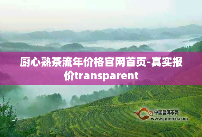 厨心熟茶流年价格官网首页-真实报价transparent