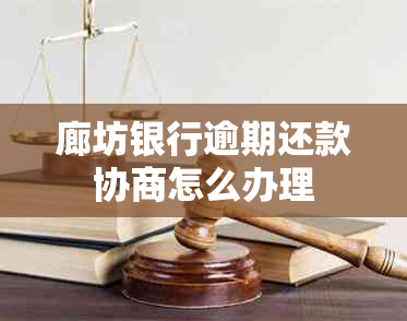 廊坊银行逾期还款协商怎么办理